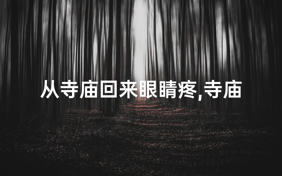 从寺庙回来眼睛疼,寺庙祈福泪眼朦胧,归家路上眼红如血