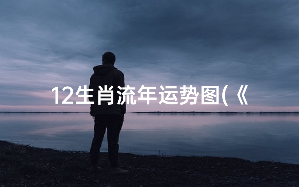 12生肖流年运势图(《2024老黄历生肖流年运势揭秘》)