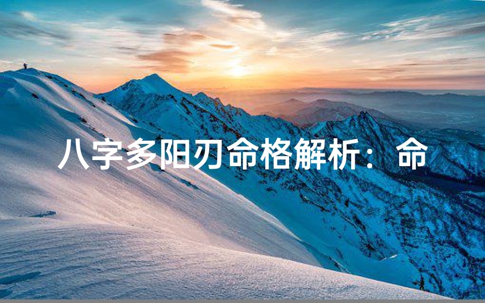 八字多阳刃命格解析:命运起伏与性格特质