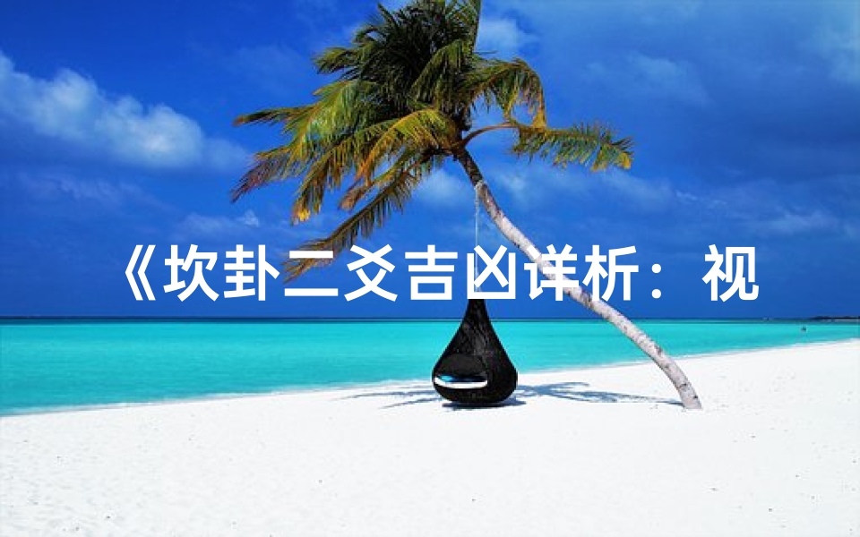《坎卦二爻吉凶详析:视频大全解读秘籍》