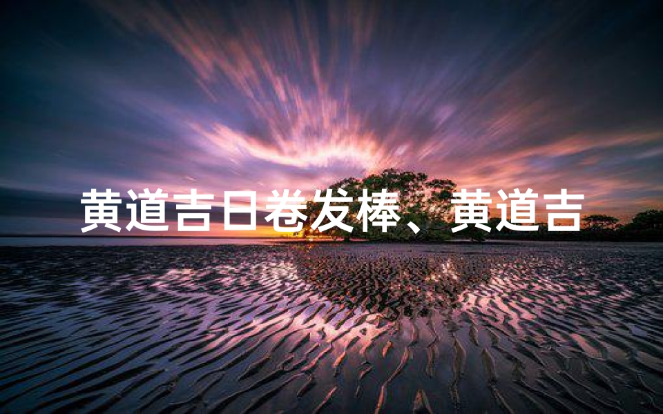 黄道吉日卷发棒、黄道吉日卷发棒,美发新宠,轻松打造女神范儿