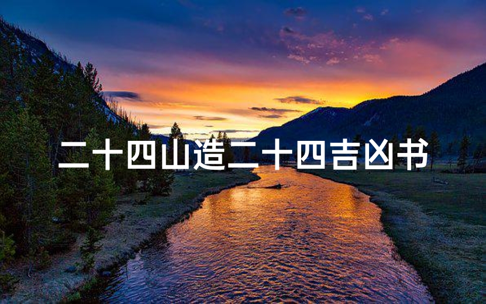 二十四山造二十四吉凶书,《二十四山吉凶秘籍:揭秘风水奥秘》