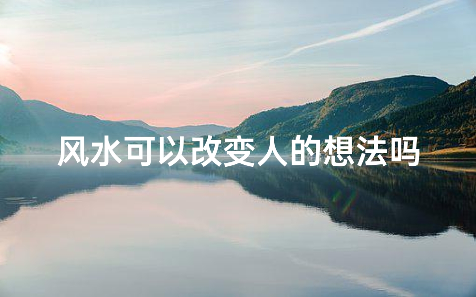 风水可以改变人的想法吗-风水可以改变财运吗