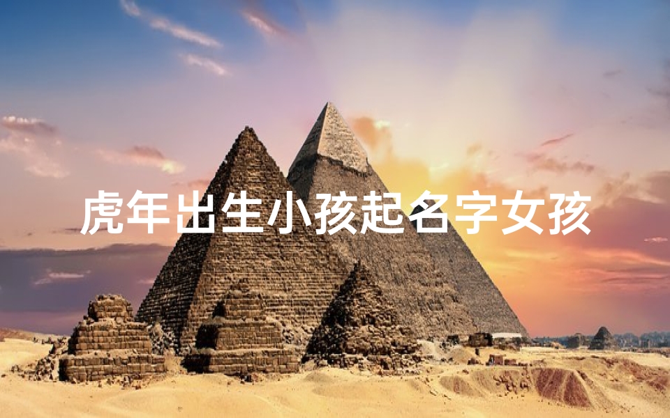 虎年出生小孩起名字女孩;虎年出生小孩起名字女孩怎么起-优贝算卦网
