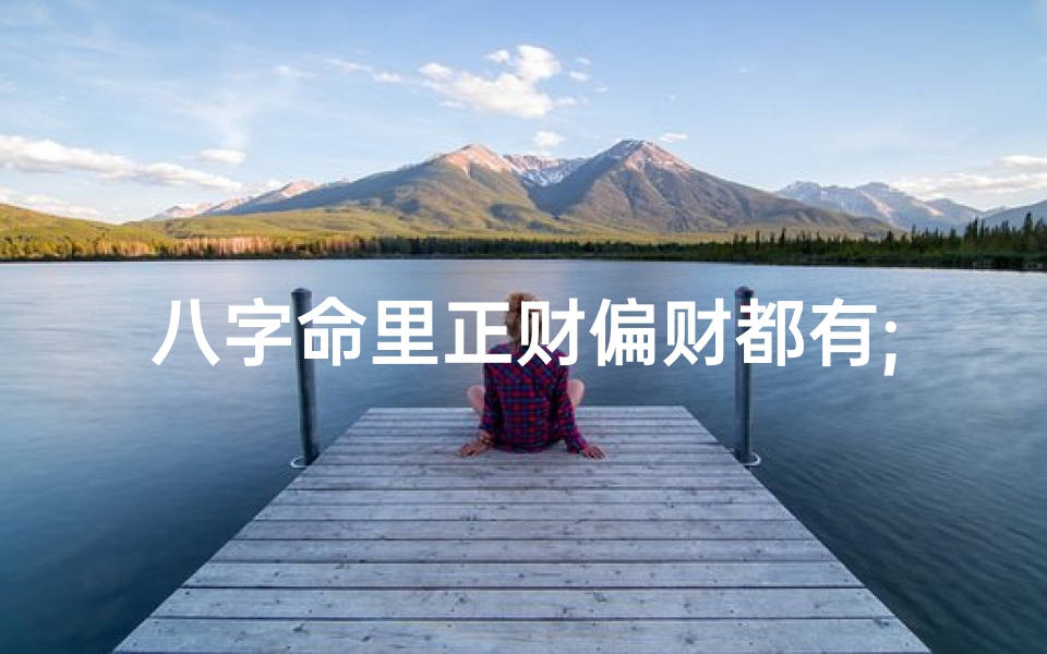 八字命里正财偏财都有;八字带正财偏财