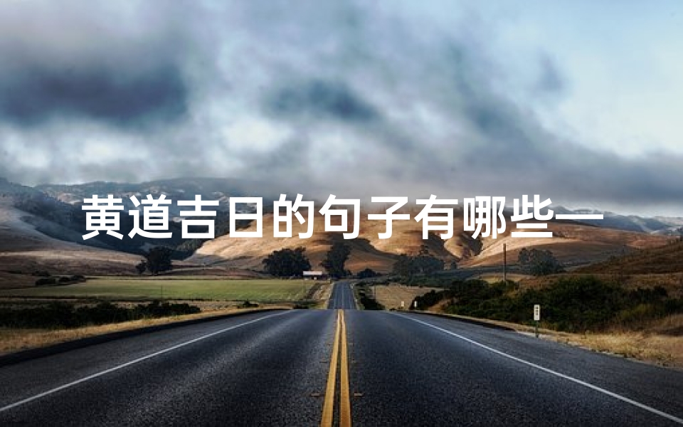 黄道吉日的句子有哪些—黄道吉日:这些日子最适合做什么?