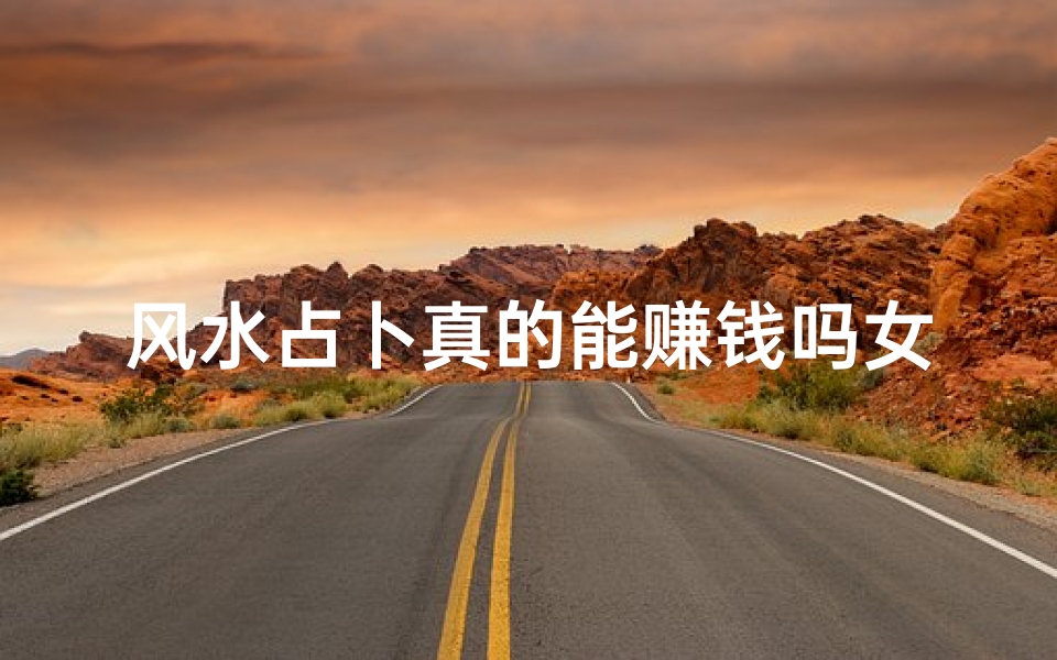 风水占卜真的能赚钱吗女人(风水占卜赚钱真相揭秘:是骗局还是机遇?)