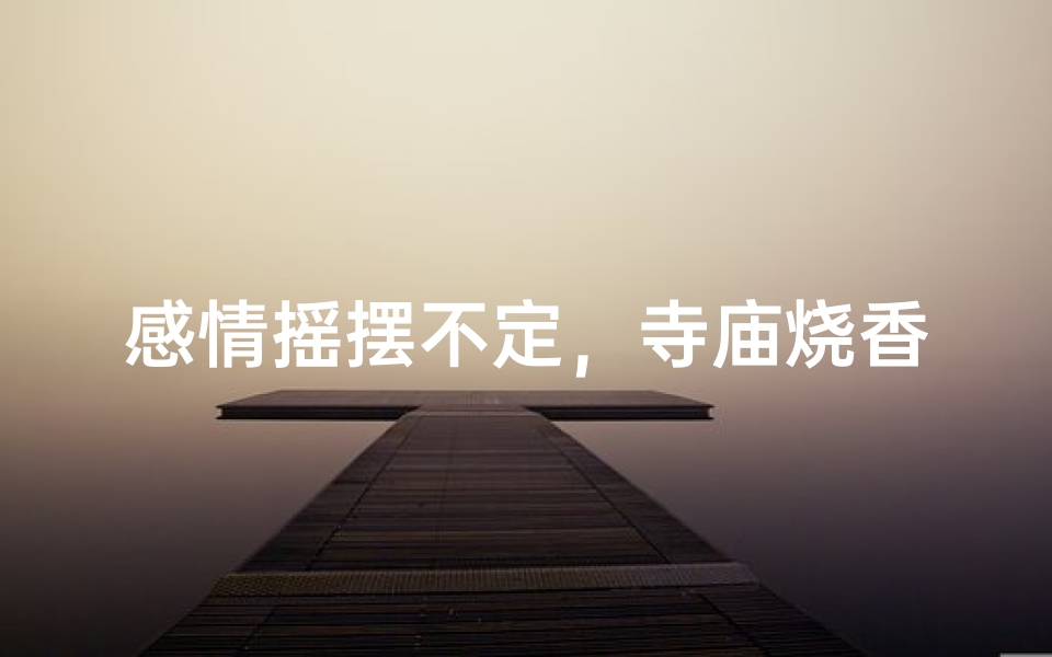 感情摇摆不定,寺庙烧香能否求稳?