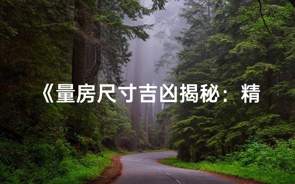 《量房尺寸吉凶揭秘:精准布局之道》