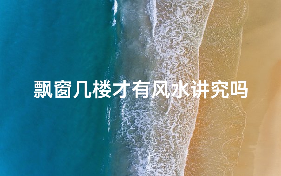 飘窗几楼才有风水讲究吗