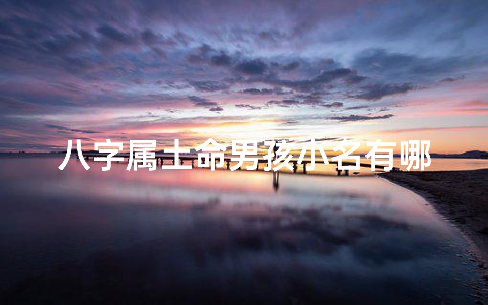 八字属土命男孩小名有哪些_土属性的男宝宝小名