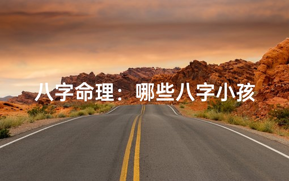 八字命理:哪些八字小孩命不长?