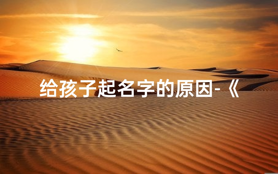 给孩子起名字的原因-《化解给小孩起名心理困境的妙招》