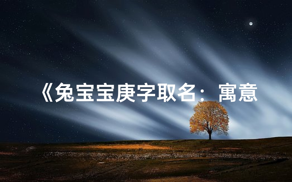 《兔宝宝庚字取名:寓意美好,寓意吉祥》
