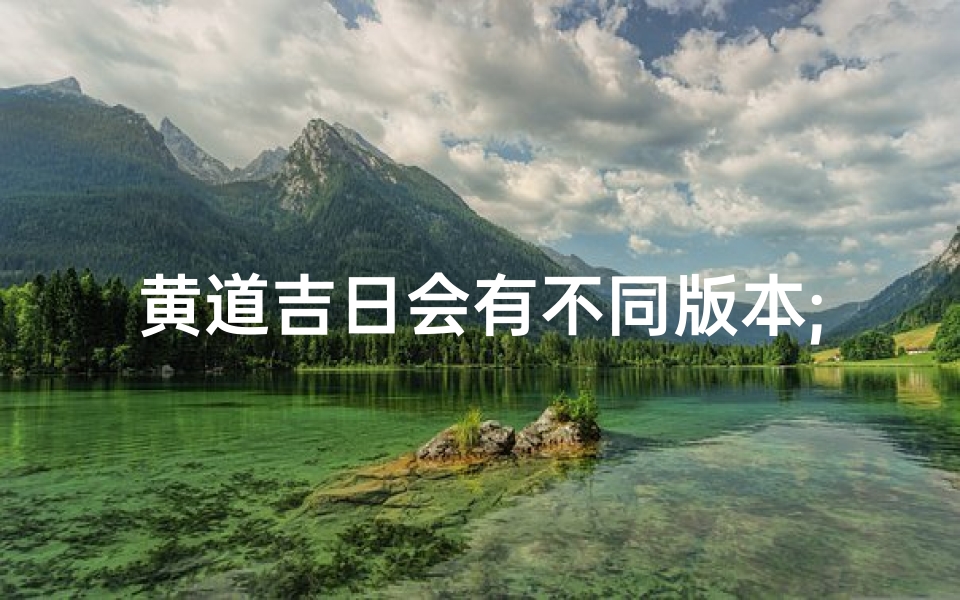 黄道吉日会有不同版本;黄道吉日是