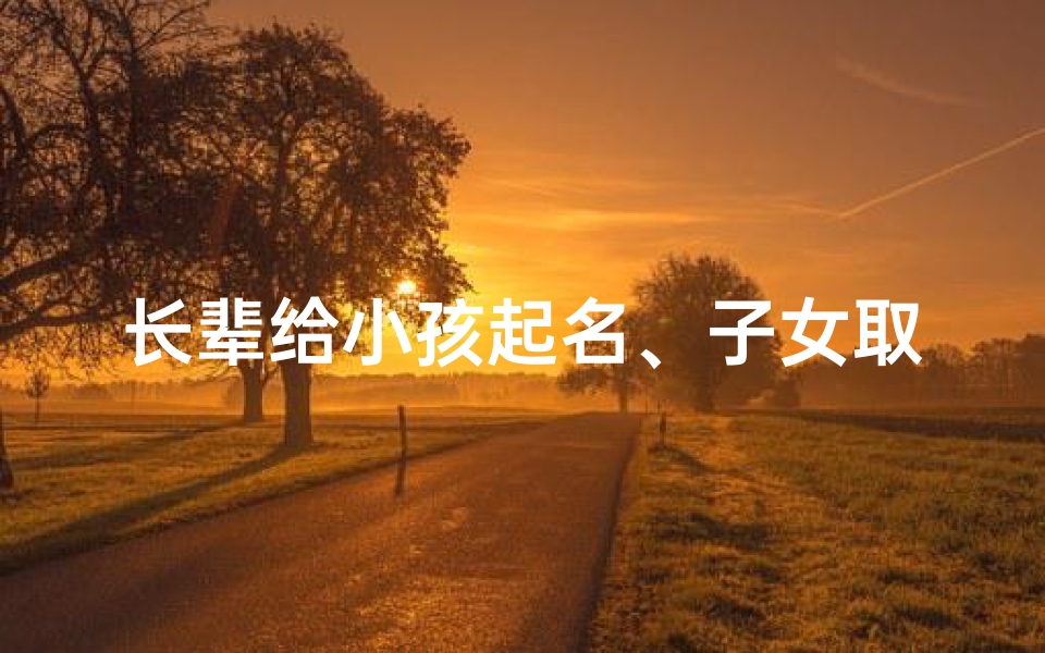 长辈给小孩起名、子女取名字用长辈名字中的字