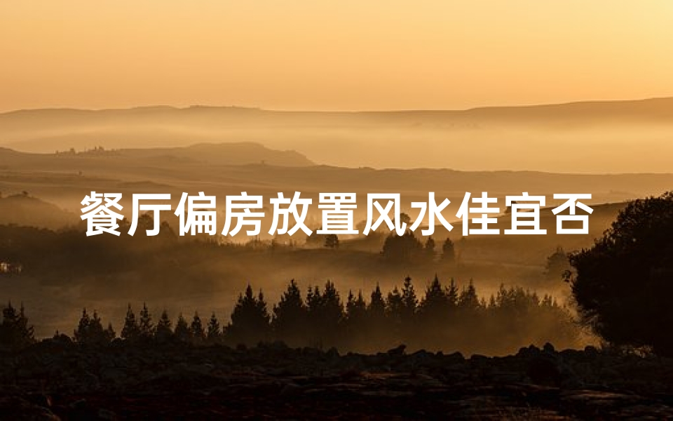 餐厅偏房放置风水佳宜否?