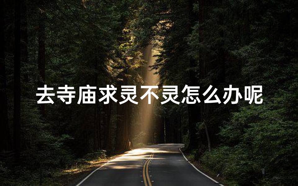 去寺庙求灵不灵怎么办呢—求灵不灵寺庙行,遇难题怎么办?