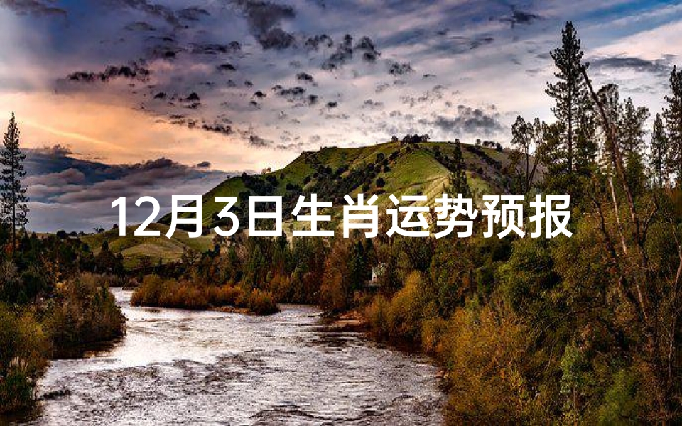 12月3日生肖运势预报-12月3日生肖运势揭秘:运势起伏大揭秘