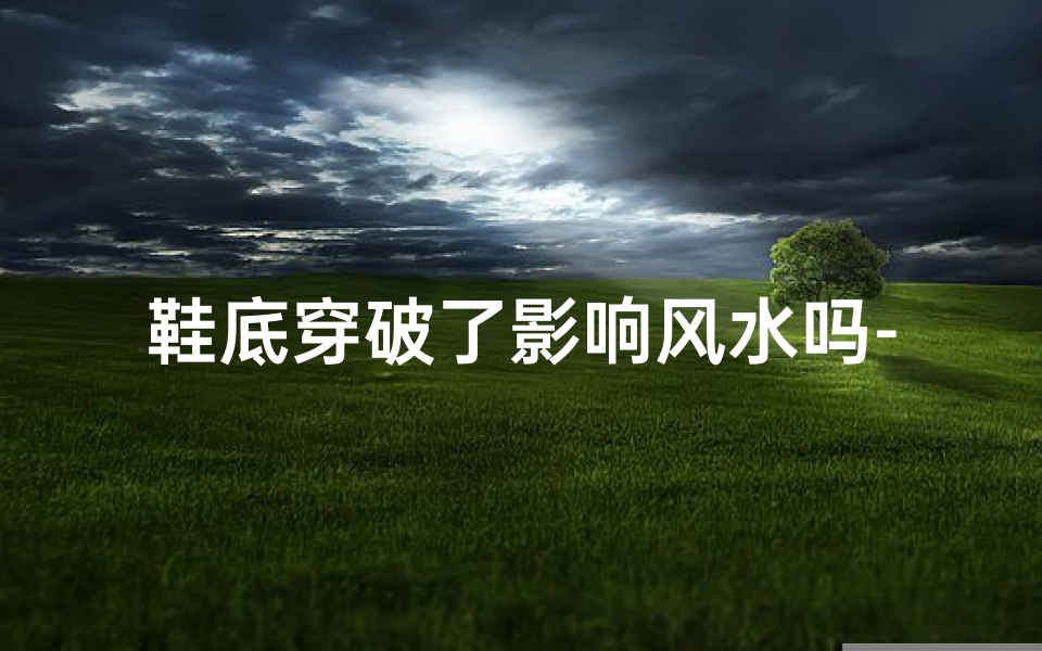 鞋底穿破了影响风水吗-鞋底穿烂了怎么办