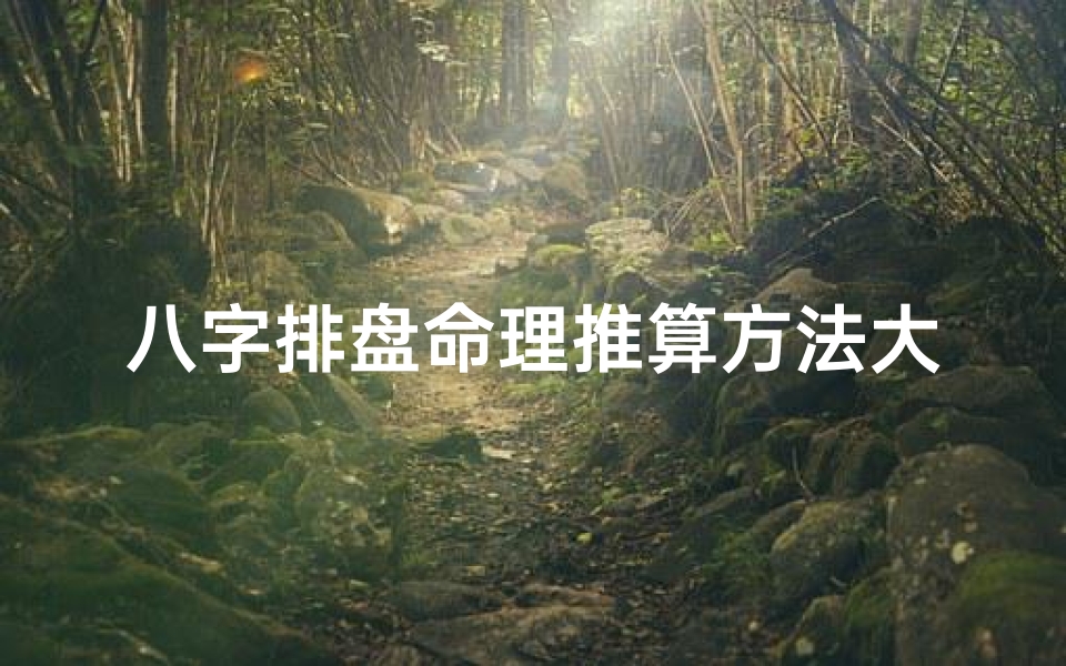 八字排盘命理推算方法大全、八字排盘测算