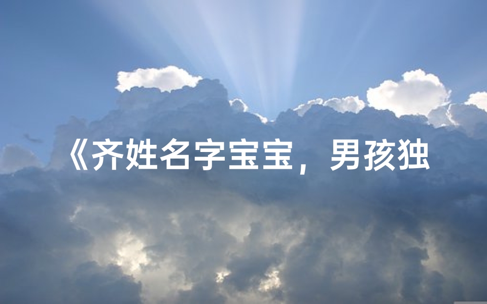 《齐姓名字宝宝,男孩独特好听的取名推荐》-优贝算卦网