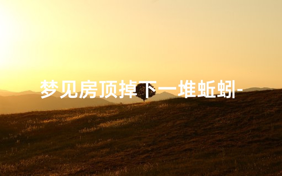 梦见房顶掉下一堆蚯蚓-梦见蚯蚓从身上掉下来