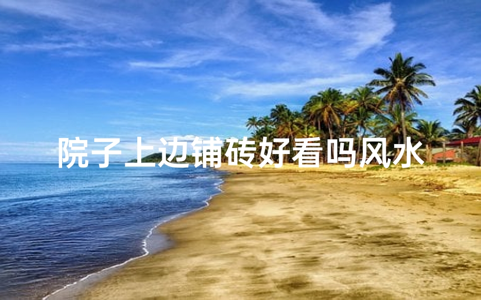 院子上边铺砖好看吗风水,院子上边铺砖好看吗风水好吗