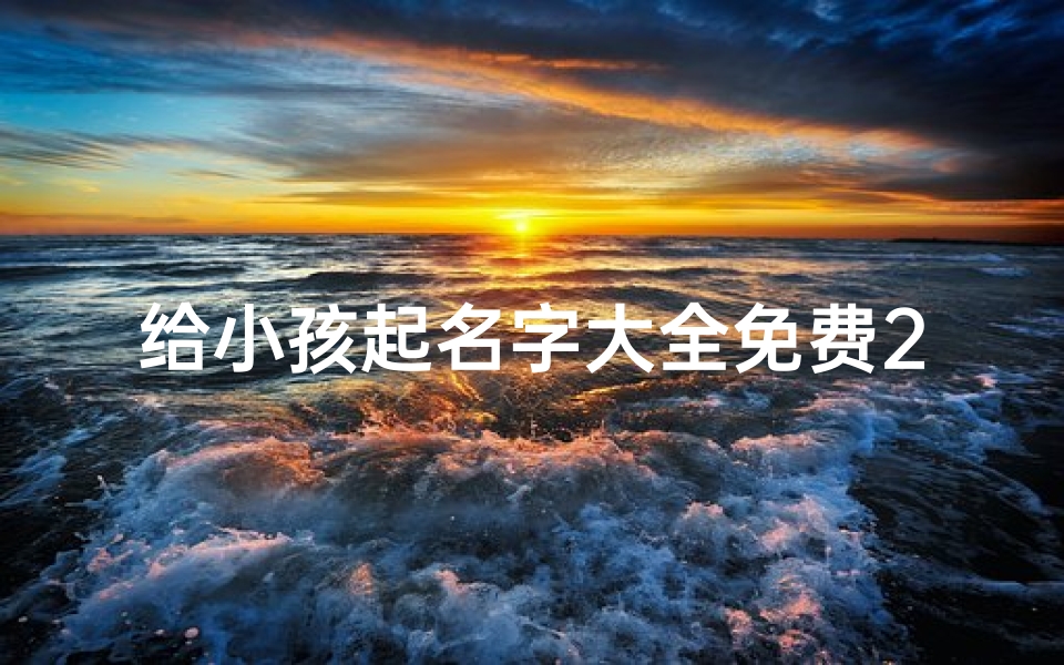 给小孩起名字大全免费2021_《宝宝起名大全:创意无限,选好名助成长》
