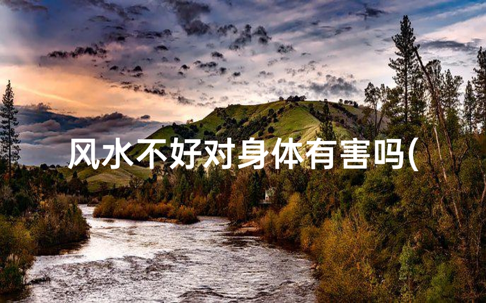 风水不好对身体有害吗(风水不好影响财运吗)-优贝算卦网