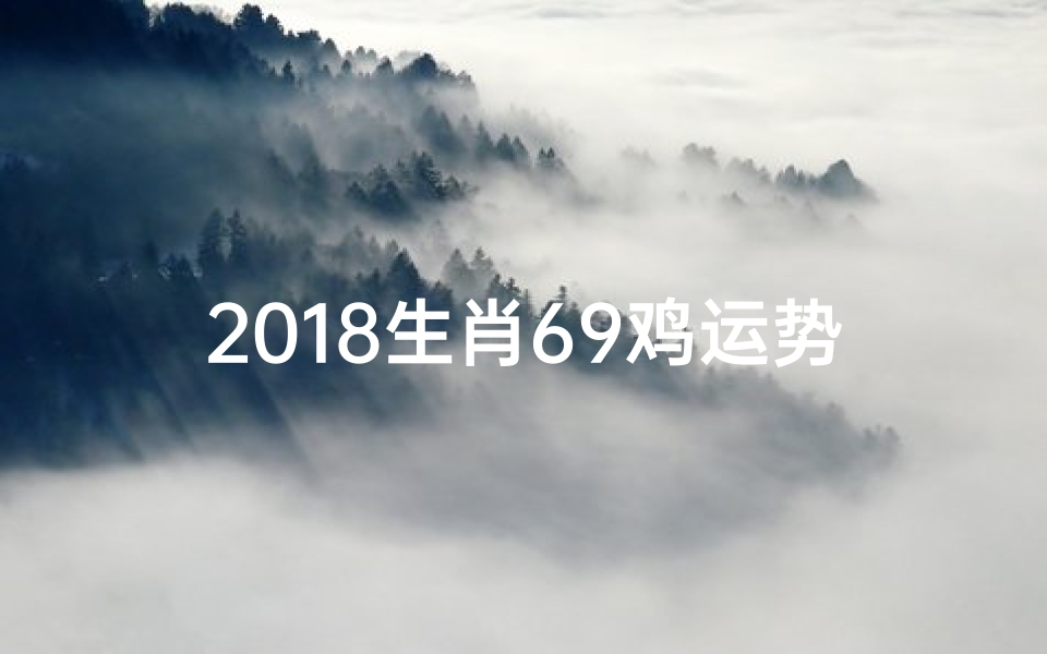 2018生肖69鸡运势(1969年属鸡2018年运势)
