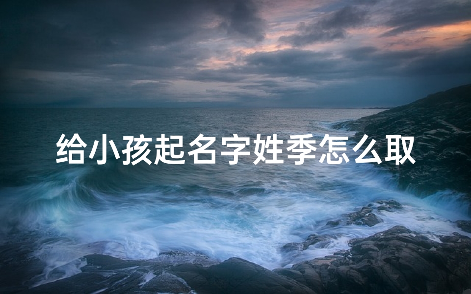 给小孩起名字姓季怎么取-优贝算卦网