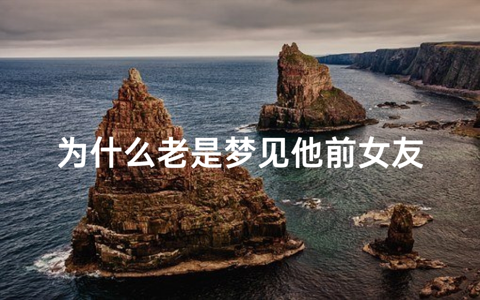 为什么老是梦见他前女友—为什么老是梦见前女友来和好