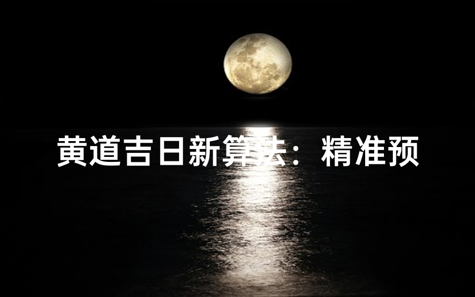 黄道吉日新算法:精准预测,择日无忧-优贝算卦网