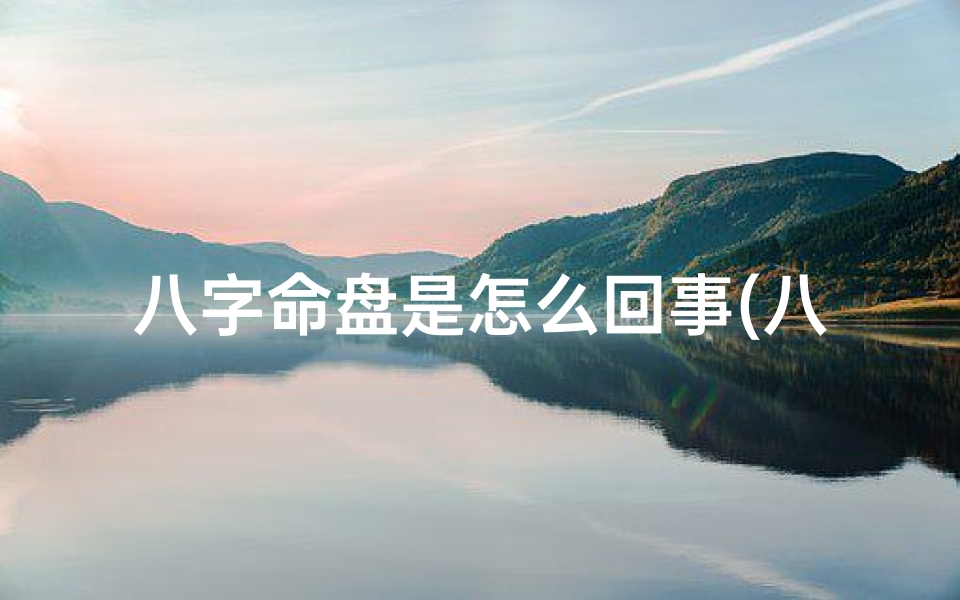 八字命盘是怎么回事(八字命盘里那些都是什么东西)