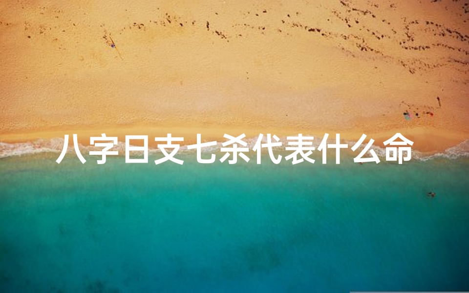 八字日支七杀代表什么命-八字日支七杀代表什么命运