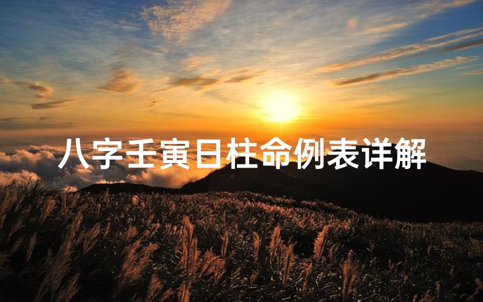 八字壬寅日柱命例表详解_道派命理壬寅日柱精论