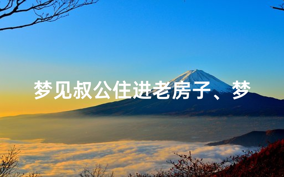 梦见叔公住进老房子、梦见叔叔家老屋子