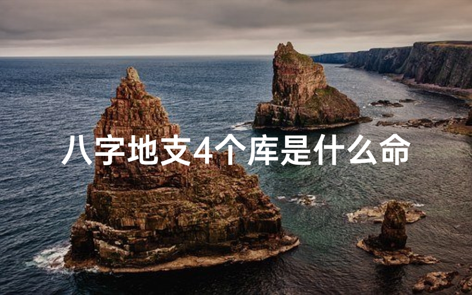 八字地支4个库是什么命—八字地支四库揭秘:揭秘八字命理中的神秘力量