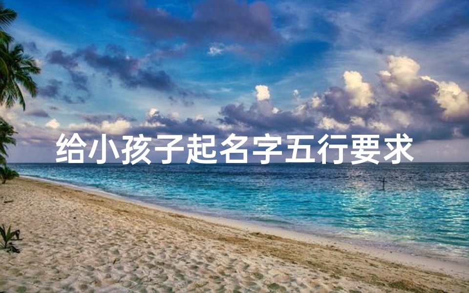 给小孩子起名字五行要求-《五行相生巧取名,宝宝名字新灵感》
