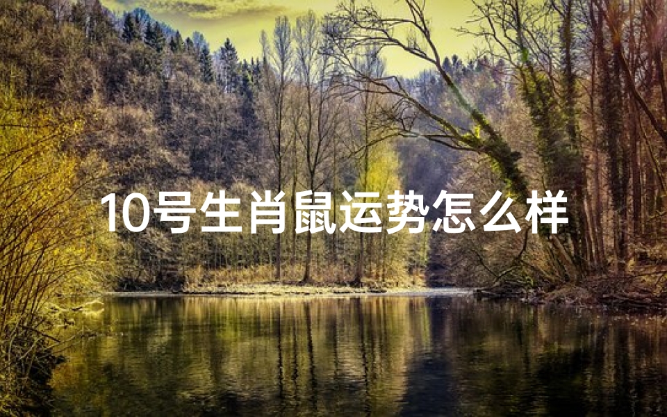 10号生肖鼠运势怎么样;10月生肖鼠的运势