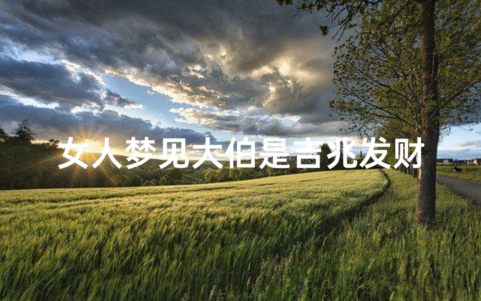 女人梦见大伯是吉兆发财—梦见大伯大娘什么意思