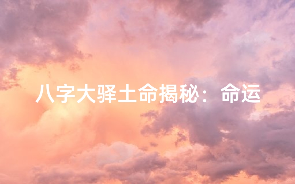 八字大驿土命揭秘:命运轨迹的奥秘解析