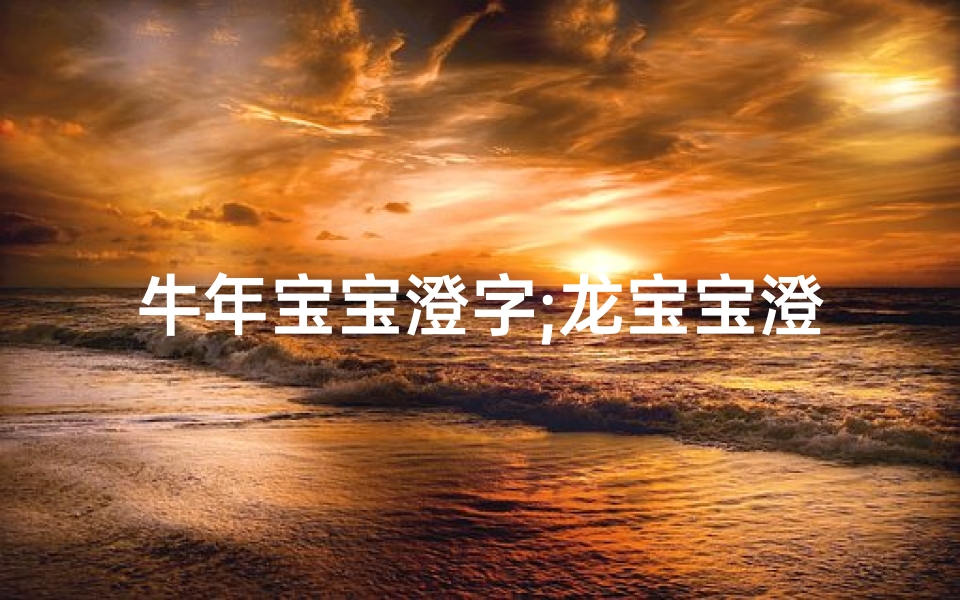 牛年宝宝澄字;龙宝宝澄诺取名:探寻美好寓意与吉祥寓意之选