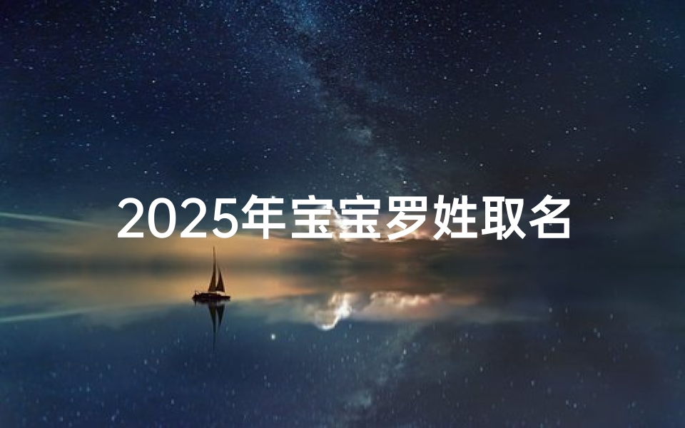 2025年宝宝罗姓取名字大全-姓氏罗宝宝取名字大全