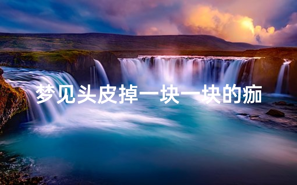 梦见头皮掉一块一块的痂-梦见头皮结痂大块脱落