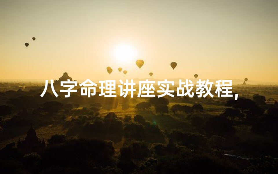 八字命理讲座实战教程,八字命理学的教学视频