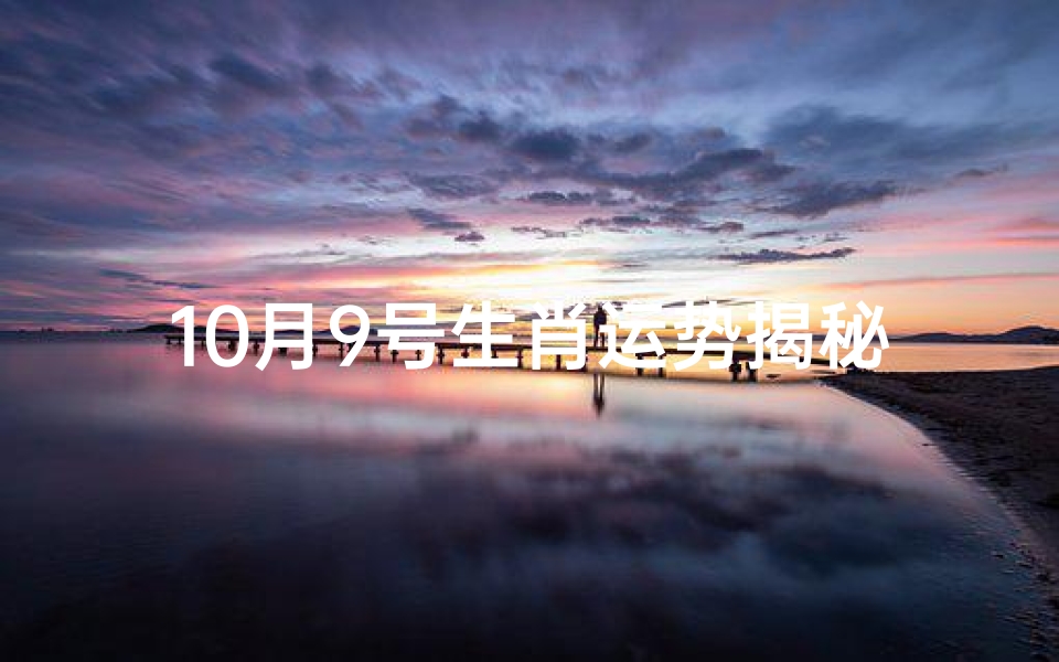10月9号生肖运势揭秘:每日吉凶一览