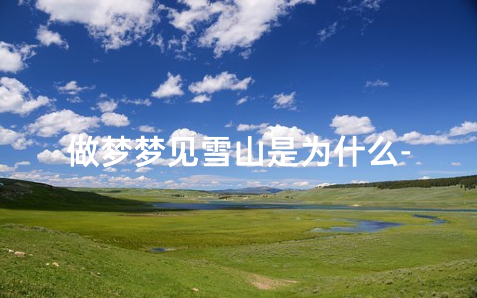 做梦梦见雪山是为什么-梦到了雪山