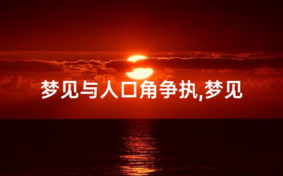 梦见与人口角争执,梦见与人发生口角争执